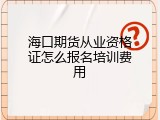 海口期货从业资格证怎么报名培训费用