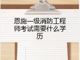 恩施一级消防工程师考试需要什么学历