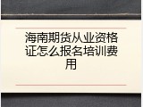 海南期货从业资格证怎么报名培训费用