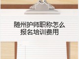 随州护师职称怎么报名培训费用