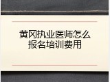 黄冈执业医师怎么报名培训费用