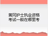 黄冈护士执业资格考试一般在哪里考