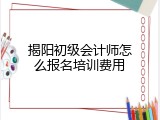 揭阳初级会计师怎么报名培训费用