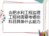 合肥水利工程监理工程师需要考哪些科目具备什么能力