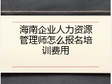 海南企业人力资源管理师怎么报名培训费用