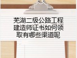 芜湖二级公路工程建造师证书如何领取有哪些渠道呢