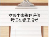 孝感生态影响评价师证在哪里报考
