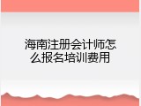 海南注册会计师怎么报名培训费用