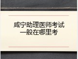 咸宁助理医师考试一般在哪里考