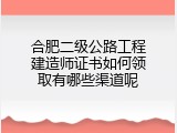 合肥二级公路工程建造师证书如何领取有哪些渠道呢