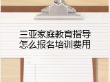 三亚家庭教育指导怎么报名培训费用
