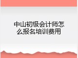 中山初级会计师怎么报名培训费用