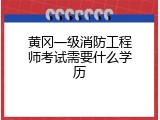 黄冈一级消防工程师考试需要什么学历