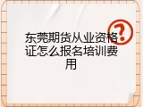 东莞期货从业资格证怎么报名培训费用