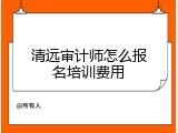 清远审计师怎么报名培训费用