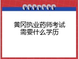黄冈执业药师考试需要什么学历