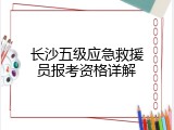 长沙五级应急救援员报考资格详解