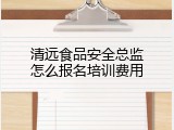 清远食品安全总监怎么报名培训费用