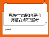 恩施生态影响评价师证在哪里报考