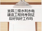 宜昌二级水利水电建造工程师考到证后好找好工作吗