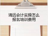 清远会计实操怎么报名培训费用