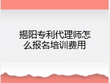 揭阳专利代理师怎么报名培训费用