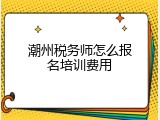 潮州税务师怎么报名培训费用