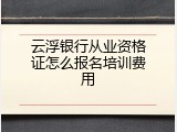 云浮银行从业资格证怎么报名培训费用