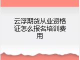 云浮期货从业资格证怎么报名培训费用