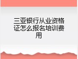 三亚银行从业资格证怎么报名培训费用