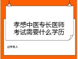 孝感中医专长医师考试需要什么学历