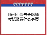 随州中医专长医师考试需要什么学历