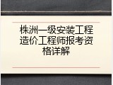 株洲一级安装工程造价工程师报考资格详解