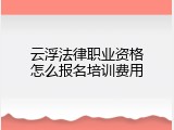 云浮法律职业资格怎么报名培训费用
