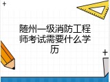 随州一级消防工程师考试需要什么学历