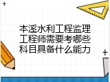 本溪水利工程监理工程师需要考哪些科目具备什么能力