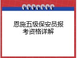 恩施五级保安员报考资格详解