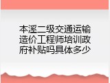 本溪二级交通运输造价工程师培训政府补贴吗具体多少