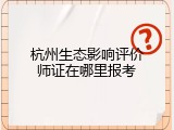 杭州生态影响评价师证在哪里报考