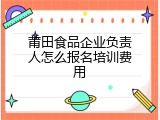 莆田食品企业负责人怎么报名培训费用