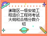 武隆区一级安装工程造价工程师考试大纲和合格分数介绍