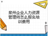 泉州企业人力资源管理师怎么报名培训费用