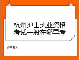 杭州护士执业资格考试一般在哪里考
