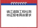 镇江道路工程检测师证报考具体要求