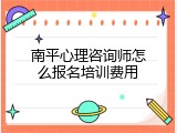 南平心理咨询师怎么报名培训费用