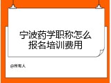 宁波药学职称怎么报名培训费用