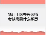 镇江中医专长医师考试需要什么学历