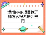 漳州PMP项目管理师怎么报名培训费用