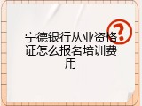 宁德银行从业资格证怎么报名培训费用