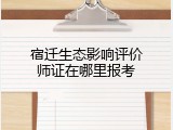 宿迁生态影响评价师证在哪里报考
